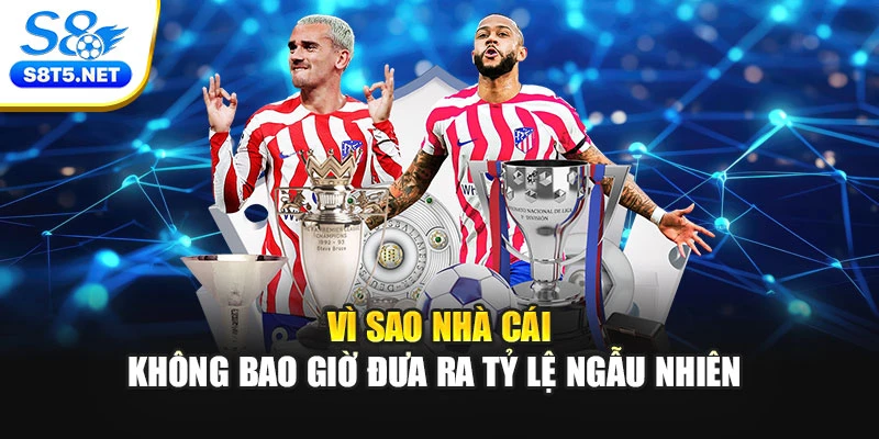 Vì sao nhà cái không bao giờ đưa ra tỷ lệ ngẫu nhiên 